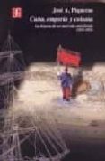 CUBA, EMPORIO Y COLONIA: LA DISPUTA DE UN MERCADO INTERFERIDO (18 78-1895) di PIQUERAS, JOSE A. 