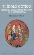 EL IDOLO GOTICO: IDEOLOGIA Y CREACION DE IMAGENES EN EL ARTE MEDI EVAL de CAMILLE, MICHAEL 