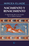 NACIMIENTO Y RENACIMIENTO: SIGNIFICADO DE LA INICIACION EN LA CUL TURA HUMANA de ELIADE, MIRCEA 