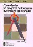 COMO DISEAR UN PROGRAMA DE FORMACION QUE IMPACTE LOS RESULTADOS: GUIA PRACTICA PARA ESCOGER LOS METODOS DE FORMACION ADECUADOS de WILSON, JOE B. 