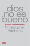 DIOS NO ES BUENO: ALEGATO CONTRA LA RELIGION de HITCHENS, CHRISTOPHER 