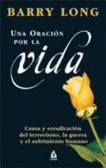 UNA ORACION POR LA VIDA: CAUSA Y ERRADICACION DEL TERRORISMO, LA GUERRA Y EL SUFRIMIENTO HUMANO di LONG, BARRY 