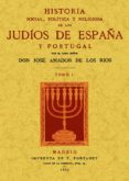 HISTORIA SOCIAL, POLITICA Y RELIGIOSA DE LOS JUDIOS DE ESPAA Y P ORTUGAL (3 TOMOS) de AMADOR DE LOS RIOS, JOSE 