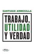 TRABAJO, UTILIDAD Y VERDAD de ARMESILLA CONDE, SANTIAGO 