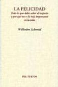 LA FELICIDAD: TODO LO QUE DEBE SABER AL RESPECTO Y POR QUE NO ES LO MAS IMPORTANTE EN LA VIDA de SCHMID, WILHELM 