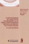 LA RESPONSABILIDAD DEL ESTADO POR EL INCUMPLIMIENTO DE LAS OBLIGA CIONES NORMATIVAS DERIVADAS DEL DERECHO DE LA UNIN EUROPEA. EL CASO DE ESPAA di MARTIN DELGADO, ISAAC  ALONSO GARCIA, MARIA CONSUELO 