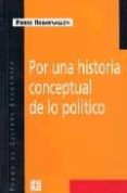 POR UNA HISTORIA CONCEPTUAL DE LO POLITICO de ROSANVALLON, PIERRE 