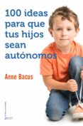 100 IDEAS PARA QUE TUS HIJOS SEAN AUTNOMOS de BACUS, ANNE 
