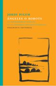 ANGELES O ROBOTS: LA INTERIORIDAD HUMANA EN LA SOCIEDAD HIPERTECNOLOGICA de PIGEM, JORDI 