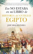 ESO NO ESTABA EN MI LIBRO DE HISTORIA DEL ANTIGUO EGIPTO de PARRA, JOSE MIGUEL 
