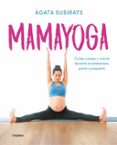 MAMAYOGA: CUIDA CUERPO Y MENTE DURANTE EL EMBARAZO, PARTO Y POSPARTO de SUBIRATS, AGATA 