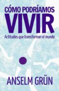 COMO PODRIAMOS VIVIR: ACTITUDES QUE TRANSFORMAN EL MUNDO de GRUN, ANSELM 