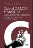 GABRIEL GARCIA MARQUEZ: EL DISCURSO DE LA DEBILIDAD: CUATRO LECTURAS DESDE EL MUNDO CLASICO di LOPEZ CALAHORRO, INMACULADA 