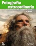 FOTOGRAFIA EXTRAORDINARIA: LOS TRUCOS Y CONSEJOS DE UNO DE LOS ME JORES FOTOGRAFOS DEL MUNDO de MCNALLY, JOE 