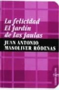 LA FELICIDAD: EL JARDIN DE LAS JAULAS de MASOLIVER RODENAS, JUAN ANTONIO 