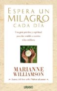 ESPERA UN MILAGRO CADA DIA: UNA GUIA PRACTICA Y ESPIRITUAL PARA D AR SENTIDO A NUESTRA VIDA COTIDIANA di WILLIAMSON, MARIANNE 