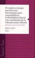 EMPLEO A TIEMPO PARCIAL COMO HERRAMIENTA PARA COMPATIBILIZAR LA F LEXIBILIDAD LABORAL Y LA CONCILIACION DE LA VIDA PERSONAL Y LABORAL di SIRVENT GARCIA DEL VALLE, ELENA 