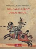 DEL CABALLERO Y OTROS MITOS de FLORES ARROYUELO, FRANCISCO J. 