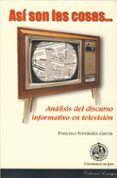 ASI SON LAS COSAS: ANALISIS DEL DISCURSO INFORMATIVO EN TELEVISIO N de FERNANDEZ GARCIA, FRANCISCO 