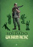 EL LIBRO DEL SOLDADO DE LA WEHRMACHT: LA HISTORIA, ARMAS Y UNIFORMES DE LOS EJERCITOS DE HITLER de GONZALEZ, OSCAR  SAGARRA, PABLO 