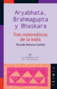 TRES MATEMATICOS DE LA INDIA: ARYBHATA, BRAHMAGUPTA Y BHASKARA de MORENO CASTILLO, RICARDO 