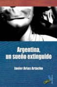 ARGENTINA, UN SUEO EXTINGUIDO de ARIAS ARTACHO, JAVIER 