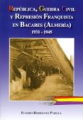 REPUBLICA, GUERRA CIVIL Y REPRESION FRANQUISTA EN BACARES (ALMERI A) de RODRIGUEZ PADILLA, EUSEBIO 