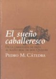 EL SUEO CABALLERESCO: DE LA CABALLERIA DE PAPEL AL SUEO REAL DE DON QUIJOTE de CATEDRA, PEDRO M. 