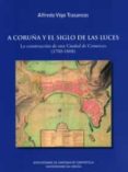 A CORUA Y EL SIGLO DE LAS LUCES; LA CONSTRUCCION DE UNA CIUDAD DE COMERCIO de VIGO TRASANCOS, ALFREDO 