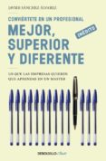 CONVIERTETE EN UN PROFESIONAL MEJOR, SUPERIOR Y DIFERENTE: LO QUE LAS EMPRESAS QUIEREN QUE APRENDAS EN UN MASTER de SANCHEZ ALVAREZ, JAVIER 