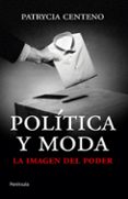 POLITICA Y MODA: LA IMAGEN DEL PODER di CENTENO, PATRYCIA 