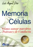 LA MEMORIA EN LAS CELULAS COMO SANAR NUESTROS PATRONES DE CONDUCTA di DIAZ, LUIS ANGEL 