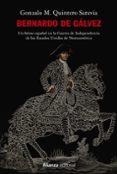BERNARDO DE GALVEZ: UN HEROE ESPAOL EN LA GUERRA DE INDEPENDENCIA DE LOS ESTADOS UNIDOS DE NORTEAMERICA di QUINTERO SARAVIA, GONZALO M. 