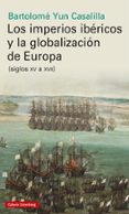 LOS IMPERIOS IBERICOS Y LA GLOBALIZACION DE EUROPA (SIGLOS XV A XVII) de YUN CASALILLA, BARTOLOME 