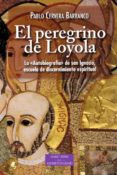 EL PEREGRINO DE LOYOLA: LA AUTOBIOGRAFIA DE SAN IGNACIO, ESCUELA DE DISCERNIMIENTO ESPIRITUAL di CERVERA BARRANCO, PABLO 