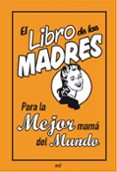 EL LIBRO DE LAS MADRES: PARA LA MEJOR MAMA DEL MUNDO de MALONEY, ALISON 