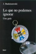 LO QUE NO PODEMOS IGNORAR: UNA GUIA di BUDZISZEWSKI, J. 