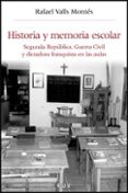 HISTORIA Y MEMORIA ESCOLAR: SEGUNDA REPUBLICA, GUERRA CIVIL Y DIC TADURA FRANQUISTA EN LAS AULAS de VALLS MONTES, RAFAEL 