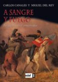 A SANGRE Y FUEGO de CANALES, CARLOS REY, MIGUEL DEL 