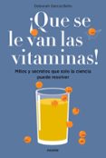 QUE SE LE VAN LAS VITAMINAS!: MITOS Y SECRETOS QUE SOLO LA CIENCIA PUEDE RESOLVER de GARCIA BELLO, DEBORAH 