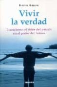 VIVIR LA VERDAD: TRANSFORMA EL DOLOR DEL PASADO EN EL PODER DEL F UTURO de ABLOW, KEITH 
