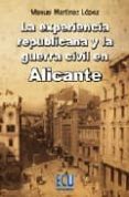 LA EXPERIENCIA REPUBLICANA Y LA GUERRA CIVIL EN ALICANTE de MARTINEZ LOPEZ, MANUEL 