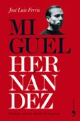 MIGUEL HERNANDEZ: PASIONES, CARCEL Y MUERTE DE UN POETA de FERRIS, JOSE LUIS 