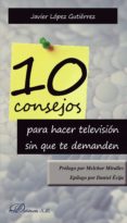 10 Consejos Para Hacer Televisión Sin Que Te Demanden Por Javier Lopez Gutierrez, Tapa Blanda