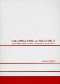 COLUMNAS PARA LA RESISTENCIA: VARIACIONES SOBRE CIUDAD, ARQUITECT ECTURA Y SUBCULTURA di MIRANDA, ANTONIO 