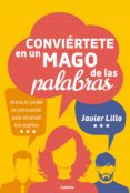 CONVIERTETE EN UN MAGO DE LAS PALABRAS: ACTIVA TU PODER DE PERSUASION PARA ALCANZAR TUS SUEOS di LILLO, JAVIER 
