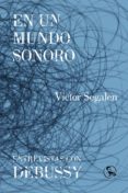 EN UN MUNDO SONORO/ ENTREVISTAS CON DEBUSSY di SEGALEN, VICTOR 