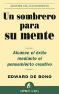 UN SOMBRERO PARA SU MENTE: ALCANCE EL EXITO MEDIANTE EL PENSAMIEN TO CREATIVO di BONO, EDWARD DE 
