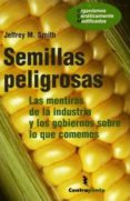 SEMILLAS PELIGROSAS: LAS MENTIRAS DE LA INDUSTRIA Y LOS GOBIERNOS SOBRE LO QUE COMEMOS de SMITH, JEFFREY M. 