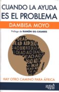 CUANDO LA AYUDA ES EL PROBLEMA: HAY OTRO CAMINO PARA AFRICA de MOYO, DAMBISA 